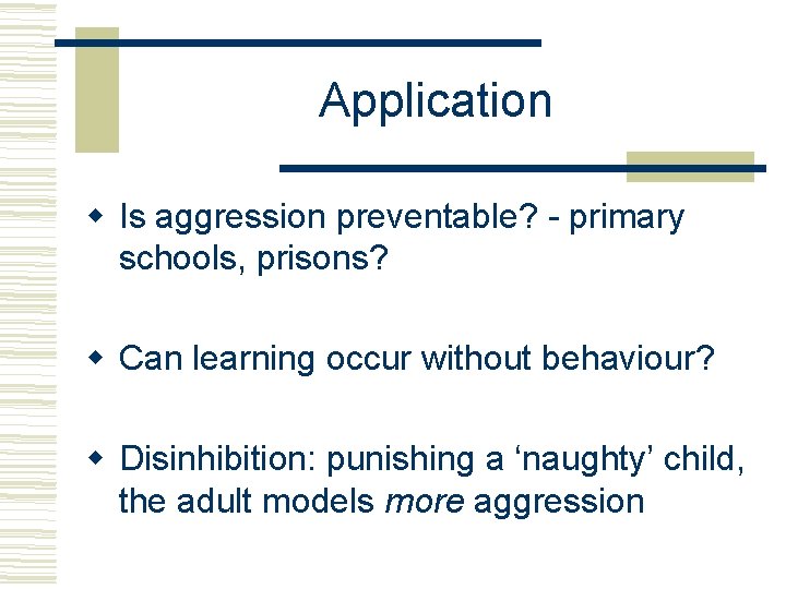 Application Is aggression preventable? - primary schools, prisons? Can learning occur without behaviour? Disinhibition: