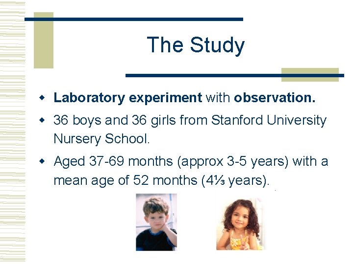 The Study Laboratory experiment with observation. 36 boys and 36 girls from Stanford University