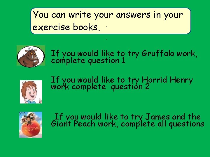 You can write your answers in your exercise books. . . If you would