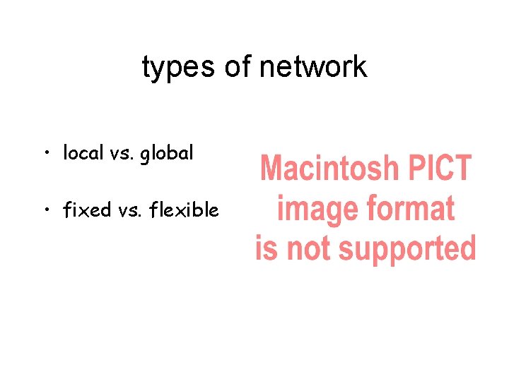 types of network • local vs. global • fixed vs. flexible 