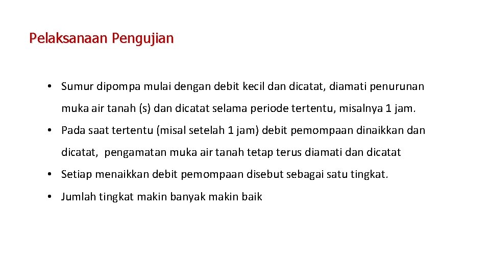 Pelaksanaan Pengujian • Sumur dipompa mulai dengan debit kecil dan dicatat, diamati penurunan muka