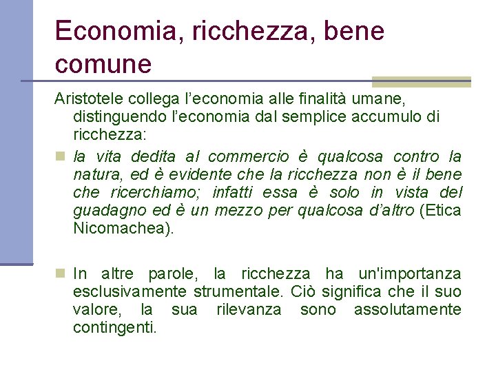 Economia, ricchezza, bene comune Aristotele collega l’economia alle finalità umane, distinguendo l’economia dal semplice