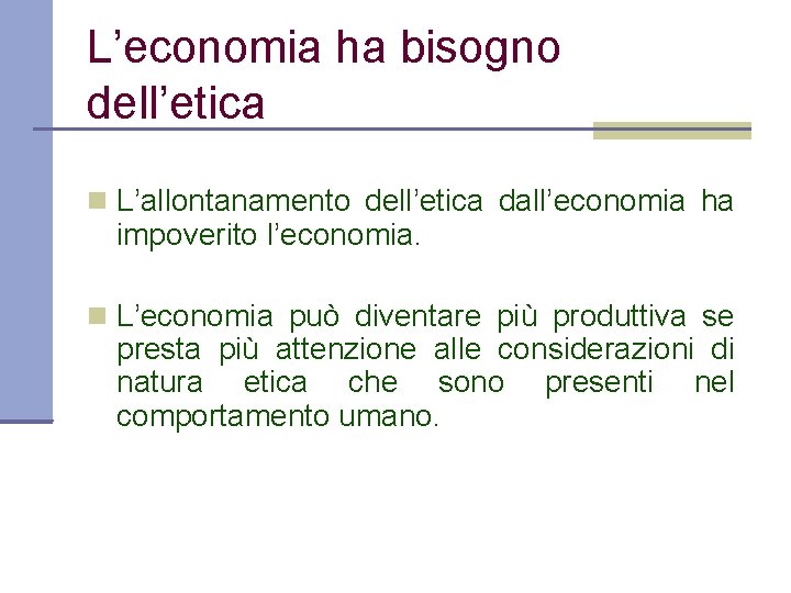 L’economia ha bisogno dell’etica L’allontanamento dell’etica dall’economia ha impoverito l’economia. L’economia può diventare più