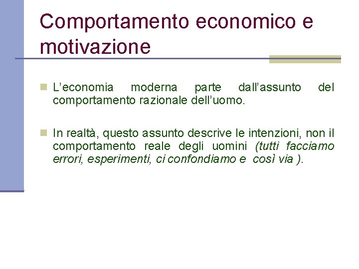 Comportamento economico e motivazione L’economia moderna parte dall’assunto comportamento razionale dell’uomo. del In realtà,