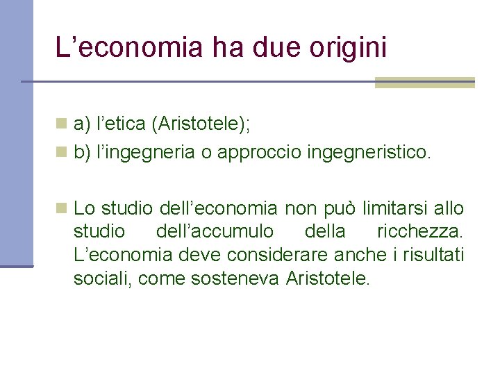 L’economia ha due origini a) l’etica (Aristotele); b) l’ingegneria o approccio ingegneristico. Lo studio