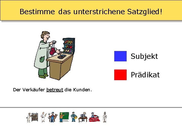Bestimme das unterstrichene Satzglied! Subjekt Prädikat Der Verkäufer betreut die Kunden. 