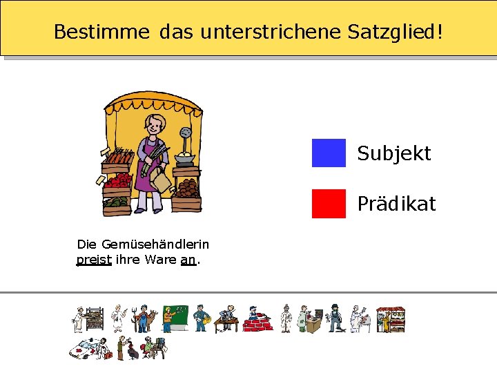 Bestimme das unterstrichene Satzglied! Subjekt Prädikat Die Gemüsehändlerin preist ihre Ware an. 