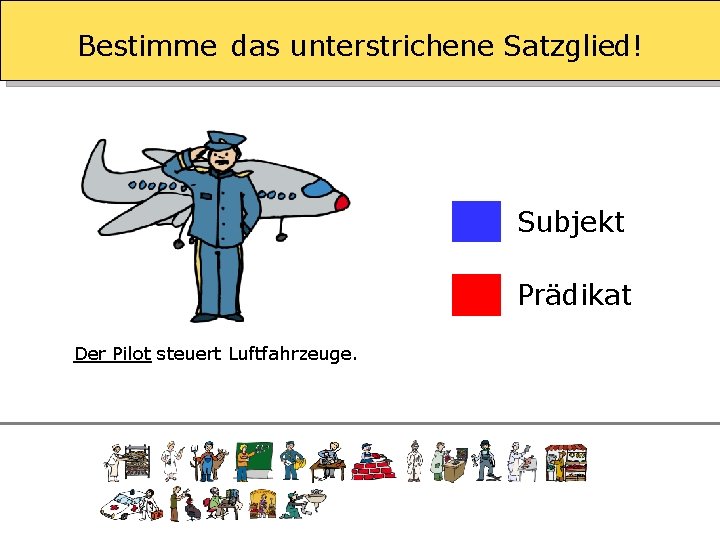 Bestimme das unterstrichene Satzglied! Subjekt Prädikat Der Pilot steuert Luftfahrzeuge. 
