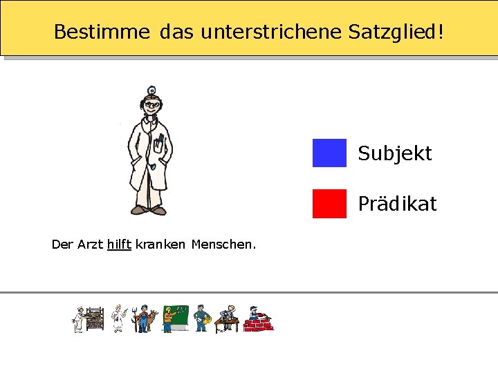 Bestimme das unterstrichene Satzglied! Subjekt Prädikat Der Arzt hilft kranken Menschen. 