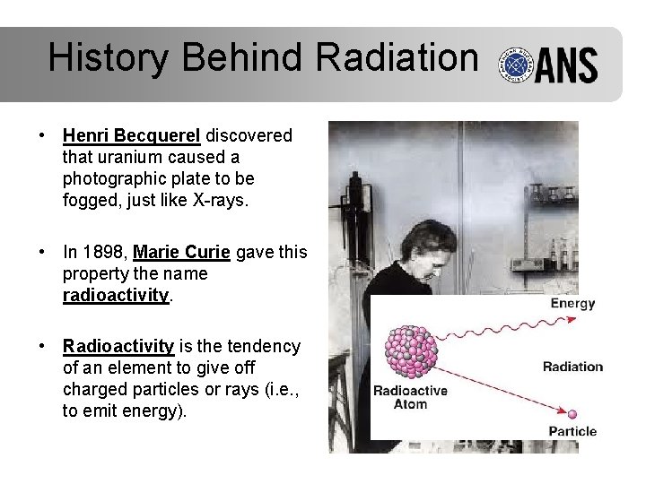 History Behind Radiation • Henri Becquerel discovered that uranium caused a photographic plate to