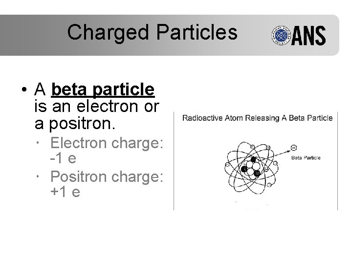 Charged Particles • A beta particle is an electron or a positron. Electron charge: