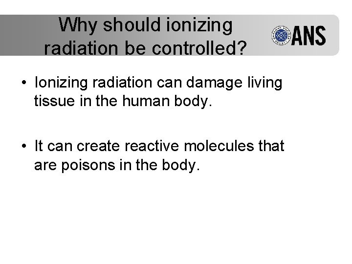 Why should ionizing radiation be controlled? • Ionizing radiation can damage living tissue in