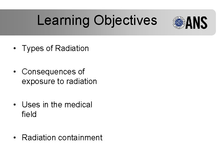 Learning Objectives • Types of Radiation • Consequences of exposure to radiation • Uses