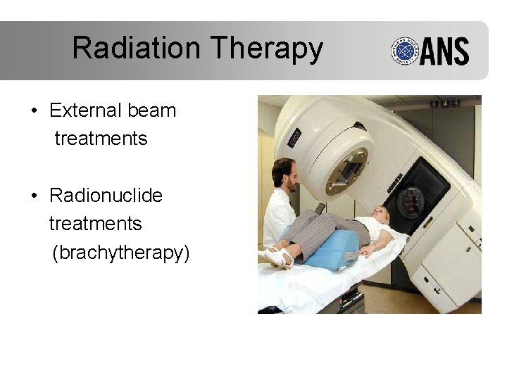 Radiation Therapy • External beam treatments • Radionuclide treatments (brachytherapy) 