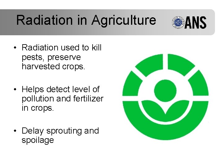 Radiation in Agriculture • Radiation used to kill pests, preserve harvested crops. • Helps