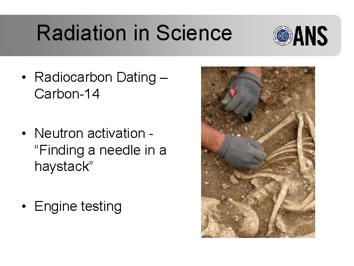 Radiation in Science • Radiocarbon Dating – Carbon-14 • Neutron activation - “Finding a