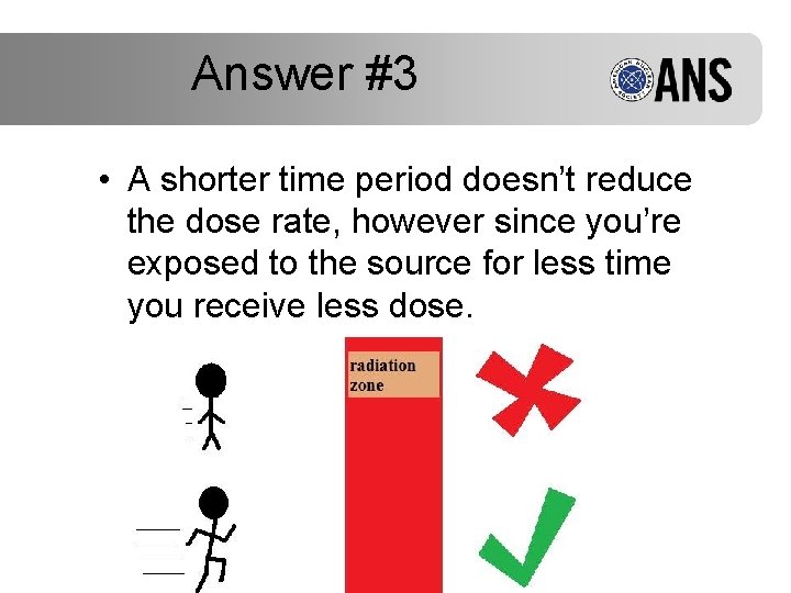 Answer #3 • A shorter time period doesn’t reduce the dose rate, however since