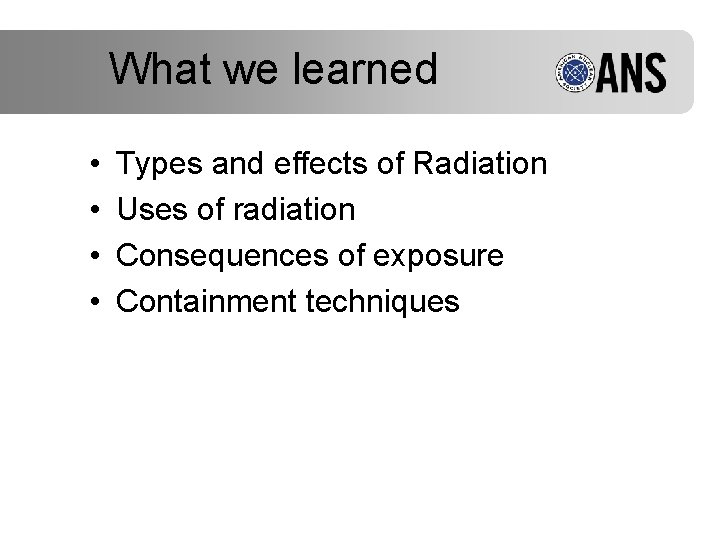 What we learned • • Types and effects of Radiation Uses of radiation Consequences