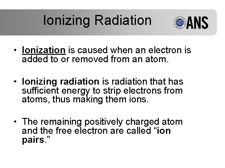 Ionizing Radiation • Ionization is caused when an electron is added to or removed