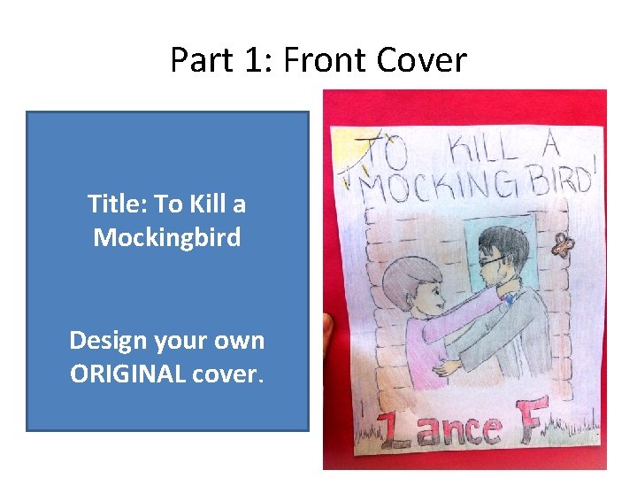Part 1: Front Cover Title: To Kill a Mockingbird Design your own ORIGINAL cover.