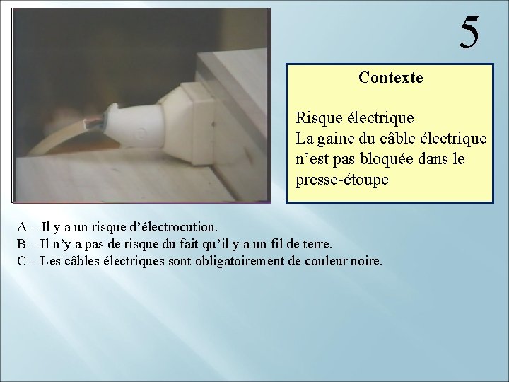  5 Contexte Risque électrique La gaine du câble électrique n’est pas bloquée dans