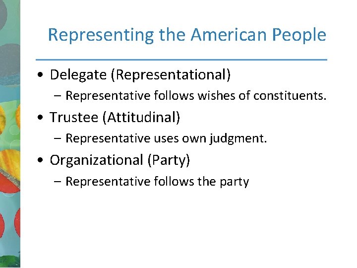 Representing the American People • Delegate (Representational) – Representative follows wishes of constituents. •