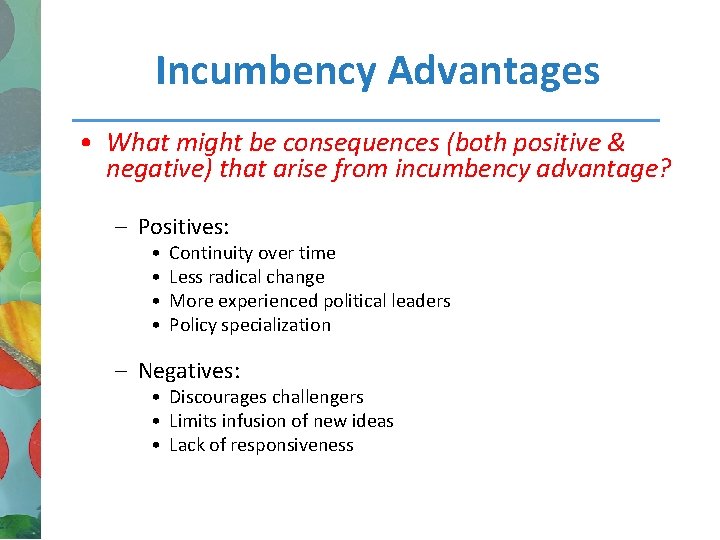 Incumbency Advantages • What might be consequences (both positive & negative) that arise from