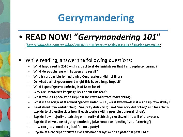 Gerrymandering • READ NOW! “Gerrymandering 101” (http: //pjmedia. com/zombie/2010/11/10/gerrymandering-101/? singlepage=true) • While reading, answer