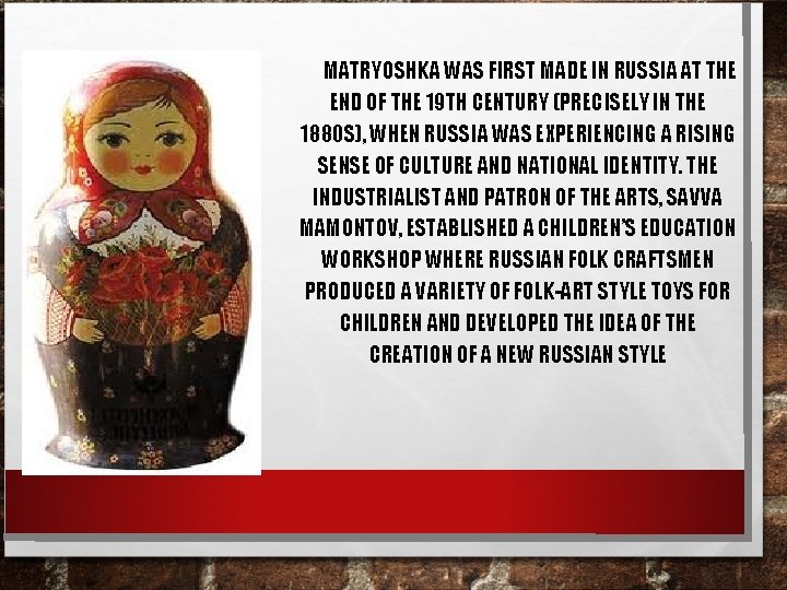  MATRYOSHKA WAS FIRST MADE IN RUSSIA AT THE END OF THE 19 TH