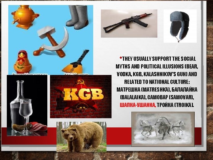  • THEY USUALLY SUPPORT THE SOCIAL MYTHS AND POLITICAL ILLUSIONS (BEAR, VODKA, KGB,