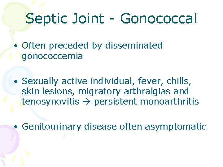 Septic Joint - Gonococcal • Often preceded by disseminated gonococcemia • Sexually active individual,