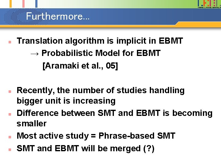 Furthermore. . . n n n Translation algorithm is implicit in EBMT → Probabilistic