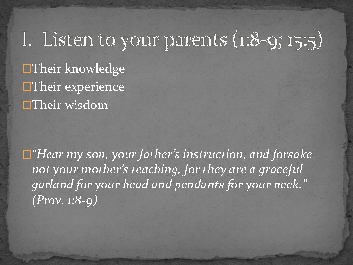 I. Listen to your parents (1: 8 -9; 15: 5) �Their knowledge �Their experience