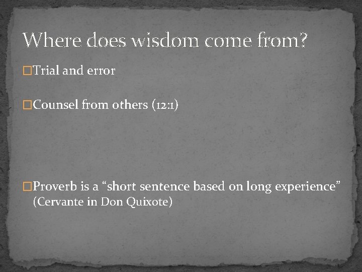 Where does wisdom come from? �Trial and error �Counsel from others (12: 1) �Proverb