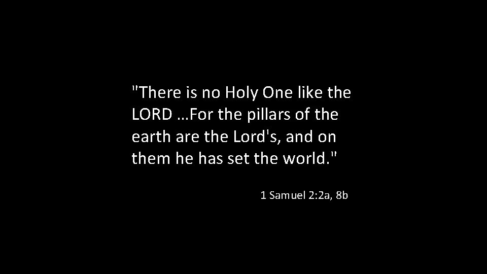 "There is no Holy One like the LORD …For the pillars of the earth