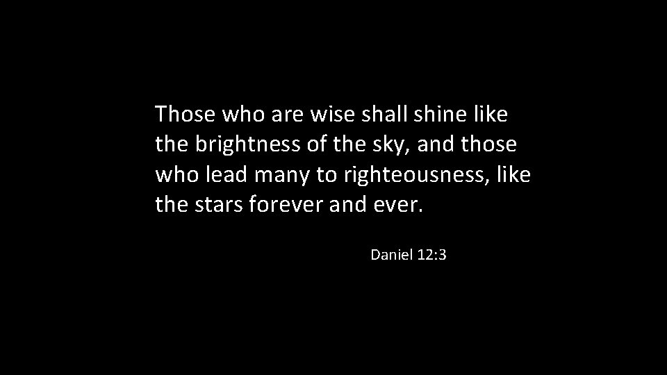 Those who are wise shall shine like the brightness of the sky, and those