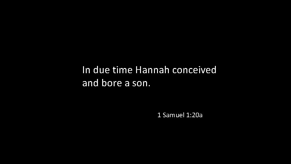 In due time Hannah conceived and bore a son. 1 Samuel 1: 20 a