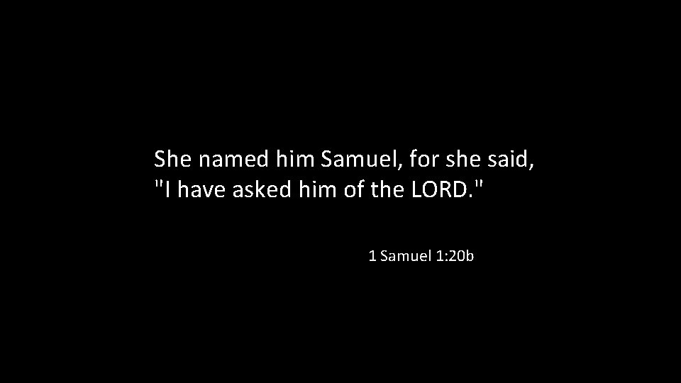 She named him Samuel, for she said, "I have asked him of the LORD.