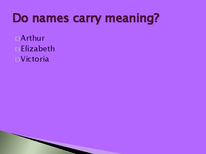 Do names carry meaning? � Arthur � Elizabeth � Victoria 