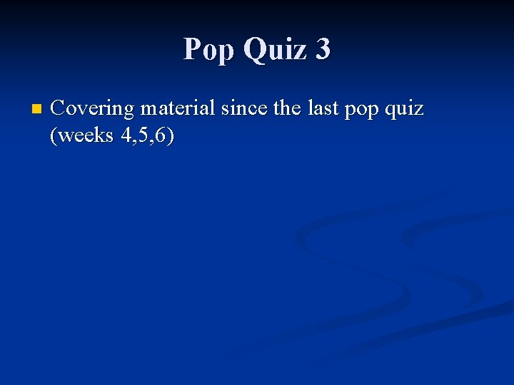 Pop Quiz 3 n Covering material since the last pop quiz (weeks 4, 5,