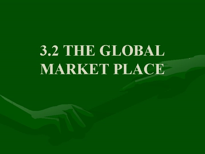 3. 2 THE GLOBAL MARKET PLACE 