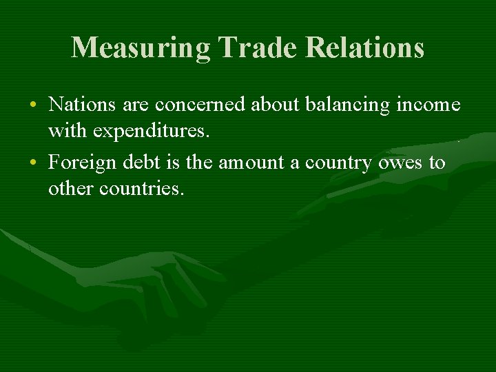 Measuring Trade Relations • Nations are concerned about balancing income with expenditures. • Foreign