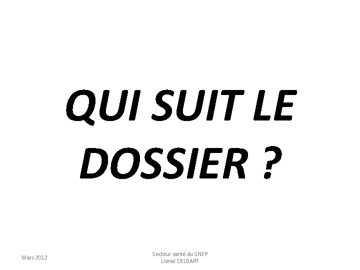 QUI SUIT LE DOSSIER ? Mars 2012 Secteur santé du SNEP Lionel DELBART 