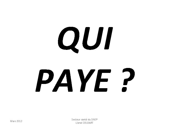 QUI PAYE ? Mars 2012 Secteur santé du SNEP Lionel DELBART 