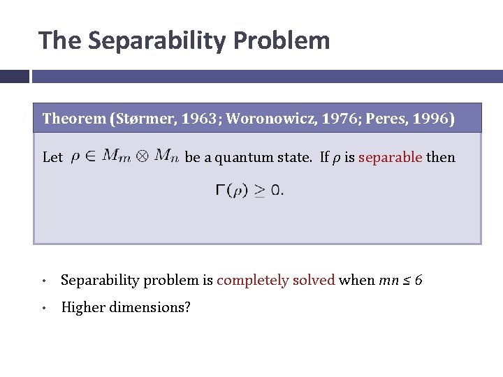 The Separability Problem Theorem (Størmer, 1963; Woronowicz, 1976; Peres, 1996) Let be a quantum