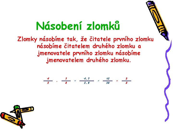 Násobení zlomků Zlomky násobíme tak, že čitatele prvního zlomku násobíme čitatelem druhého zlomku a