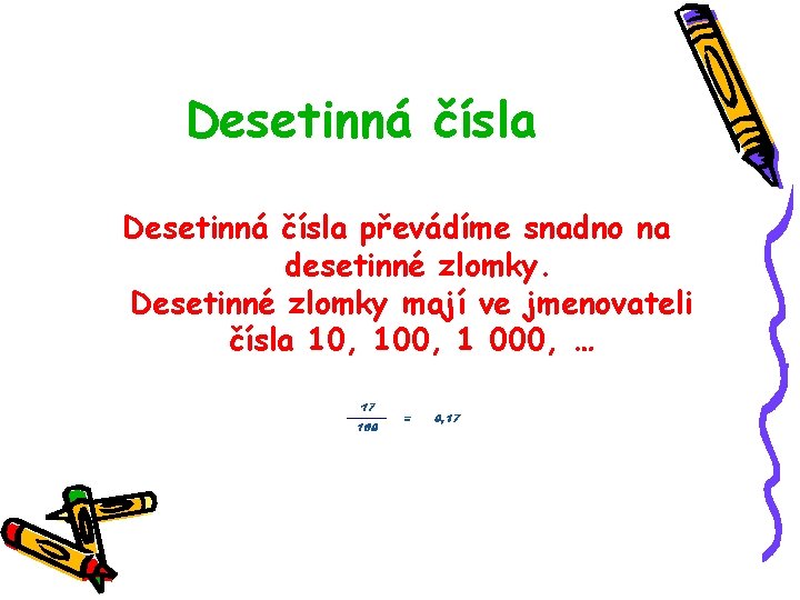 Desetinná čísla převádíme snadno na desetinné zlomky. Desetinné zlomky mají ve jmenovateli čísla 10,