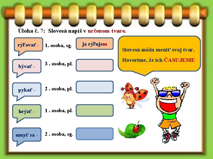 Úloha č. 7: Slovesá napíš v určenom tvare. rýľovať - 1. osoba, sg. bývať