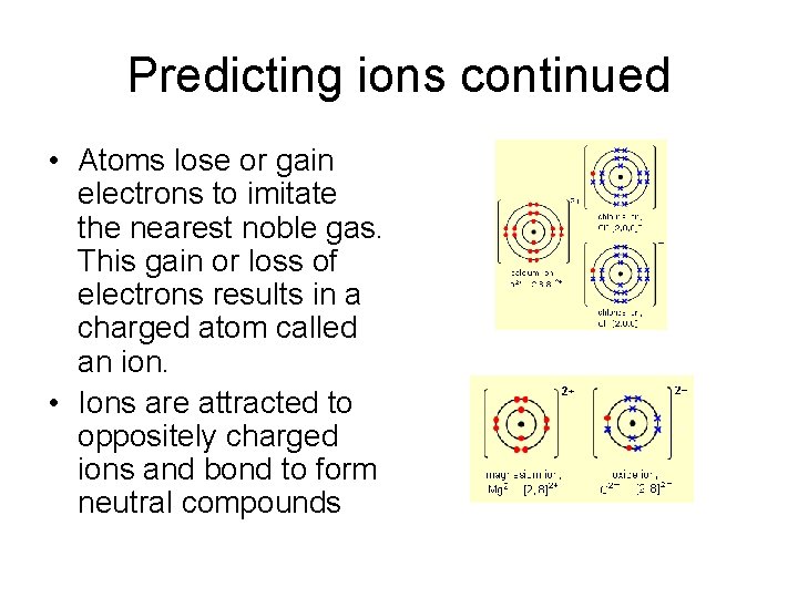 Predicting ions continued • Atoms lose or gain electrons to imitate the nearest noble