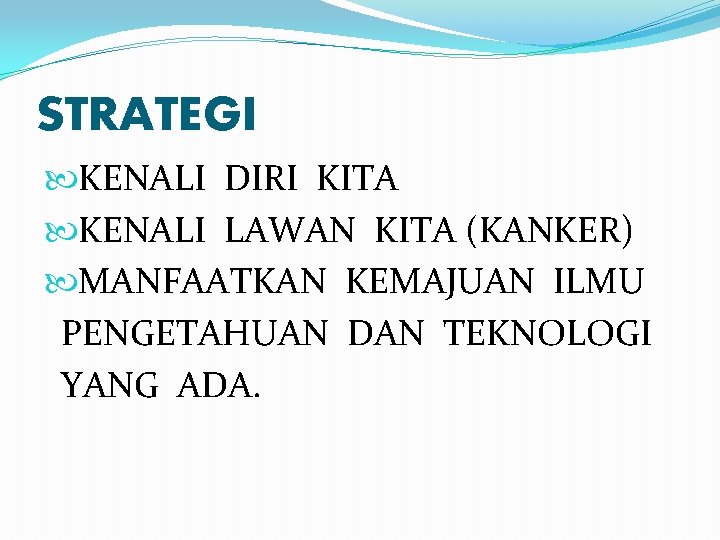 STRATEGI KENALI DIRI KITA KENALI LAWAN KITA (KANKER) MANFAATKAN KEMAJUAN ILMU PENGETAHUAN DAN TEKNOLOGI